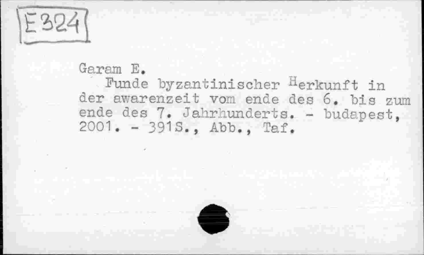 ﻿
Garam E.
Funde byzantinischer Herkunft in der awarenzeit vom ende des 6. bis zum ende des 7. Jahrhunderts. - budapest, 2001. - 3915., Abb., Taf.